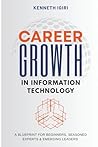 Career Growth in Information Technology: A Blueprint for Beginners, Seasoned Experts & Emerging Leaders Career Growth in Information Technology: A Blueprint for Beginners, Seasoned Experts & Emerging Leaders