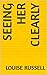 Seeing her Clearly by Louise Russell Seeing her Clearly by Louise Russell