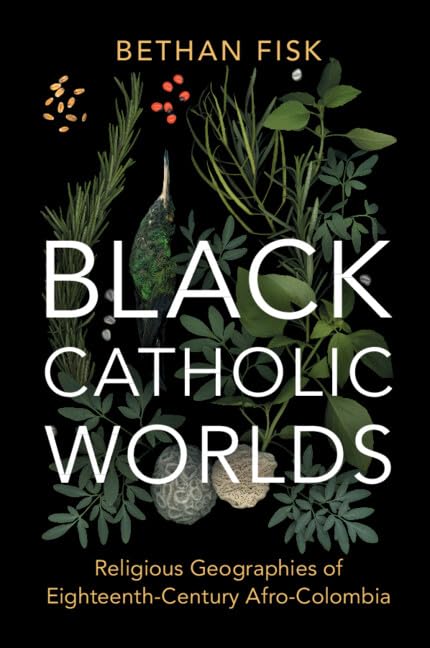 Black Catholic Worlds: Religious Geographies of Eighteenth-Century Afro-Colombia (Afro-Latin America)