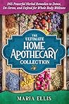 The Ultimate Home Apothecary Collection: 270 Powerful Herbal Remedies to Detox, De-Stress, and Defend for Whole Body Wellness [Over 40 Beautiful Illustrations and Tables Included]