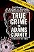 True Crime in Adams County:...