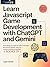 Learn JavaScript Game Development with ChatGPT and Gemini For Beginners: Everything You Need to Build, Automate, and Launch Games Using AI—No Prior Experience Required 2 Books in 1