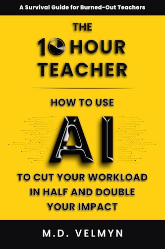 The 10-Hour Teacher: How to Use AI to Cut Your Workload in Half and Double Your Impact (Kindle Edition)