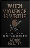 Book cover for WHEN VIOLENCE IS VIRTUE: Reflections on Combat and Character
