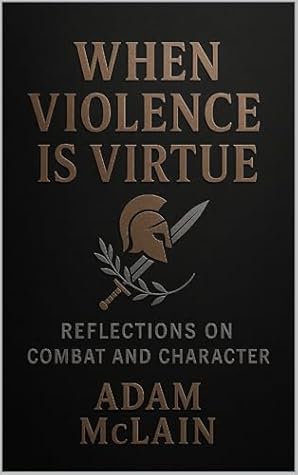 WHEN VIOLENCE IS VIRTUE: Reflections on Combat and Character