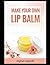 Make your own lip balm: Create Natural and Nourishing Lip Balms at Home
