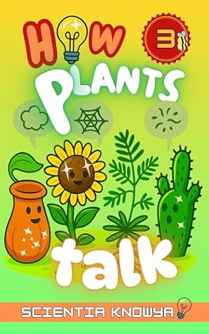 How Plants Talk: The Secret Science of Walking Trees, Speaking Flowers & Thinking Seeds - A Physics & Chemistry Adventure for Curious Children (How the ... - The Curious Minds Collection Book 3)