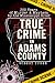 True Crime in Adams County:...