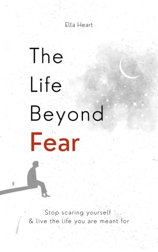 The Life Beyond Fear: Stop Scaring Yourself & Live The Life You Are Meant For (Kindle Edition)
