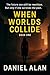 When Worlds Collide - A YA sci-fi thriller about timelines, t... by Daniel Alan