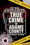 True Crime in Adams County: 200 Years of Murder & Mayhem by the Mississippi River (Stories of True Crime in the Midwest)