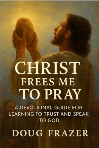 Christ Frees Me to Pray: A Devotional Guide for Learning to Trust and Speak to God (Spiritus Et Logos Devotionals)