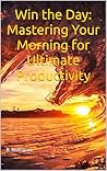 Win the Day: Mastering Your Morning for Ultimate Productivity