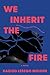 We Inherit the Fire: A Novel