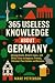 365 Useless Knowledge About Germany: Strange Facts, Bizarre Laws, and Witty Trivia to Impress Friends, Outsmart Tour Guides and Germans