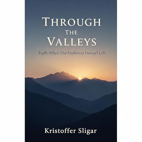 Through The Valleys: Faith When The Darkness Doesn't Lift (Kindle Edition)