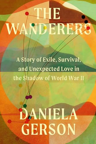 The Wanderers: A Story of Exile, Survival, and Unexpected Love in the Shadow of World War II (Hardcover)