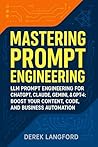 Mastering Prompt Engineering: LLM Prompt Engineering for ChatGPT, Claude, Gemini, & GPT-4: Boost Your Content, Code, and Business Automation (Mastering LLMs Series Book 2)