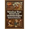 Weird but True Stories from Elizabethan England: Bizarre and Shocking Tales from the Age of Shakespeare