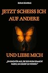 Jetzt scheiss ich auf andere und liebe mich !: Ein Buch für alle, die sich klein gemacht haben, um geliebt zu werden (German Edition)