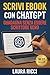 Scrivi Ebook con ChatGPT - Guadagna Senza Essere Scrittore Vero by Laura Ricci