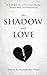 The Shadow and Love: A Healing Guide to Carl Jung's Theory, Shadow Work, and Relationships