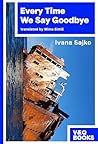 Every Time We Say Goodbye by Ivana Sajko