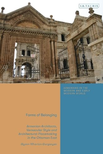 Forms of Belonging: Armenian Architects, Vernacular Style and Architectural Placemaking in the Ottoman East (Armenians in the Modern and Early Modern World)