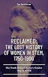 Reclaimed: The Lost History of Women in STEM, 1750-1900: The Truth Behind Today's Gender Gap in STEM (Reclaimed: The Women's History Series Book 1)