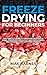 Freeze Drying for Beginners: The Complete Guide to Freeze-Drying Food at Home, Preserving Meals That Last for Decades, and Building Long-Term Food Storage