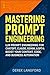 Mastering Prompt Engineering: LLM Prompt Engineering for ChatGPT, Claude, Gemini, & GPT-4: Boost Your Content, Code, and Business Automation (Mastering LLMs Series)