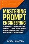 Mastering Prompt Engineering: LLM Prompt Engineering for ChatGPT, Claude, Gemini, & GPT-4: Boost Your Content, Code, and Business Automation (Mastering LLMs Series)