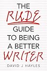 The Rude Guide to Being a Better Writer by David J. Hayles