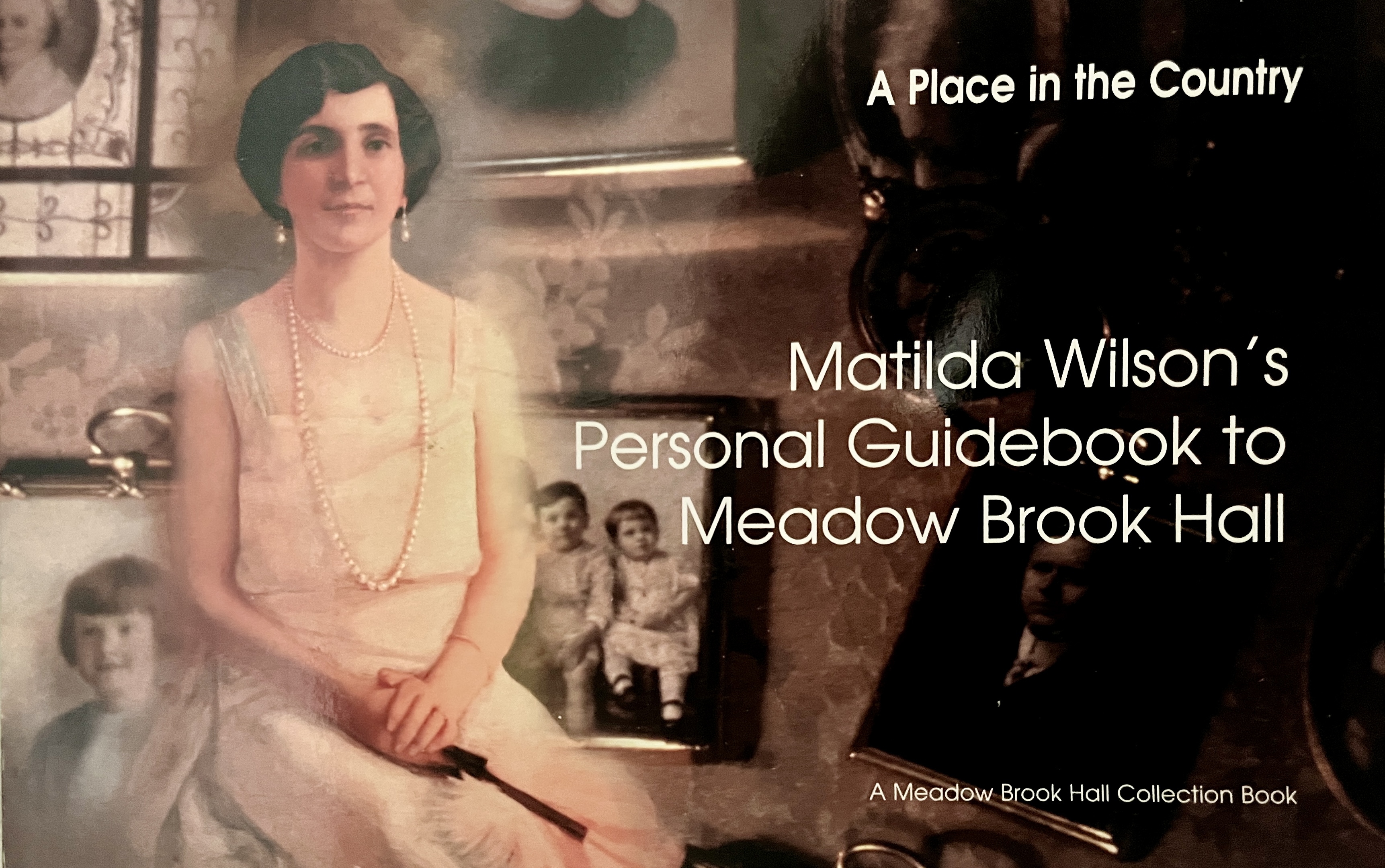 A Place in the Country: Matilda Wilson's Personal Guidebook to Meadow Brook Hall (A Meadow Brook Hall Collection Book)