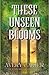 These Unseen Blooms by Avery Carter