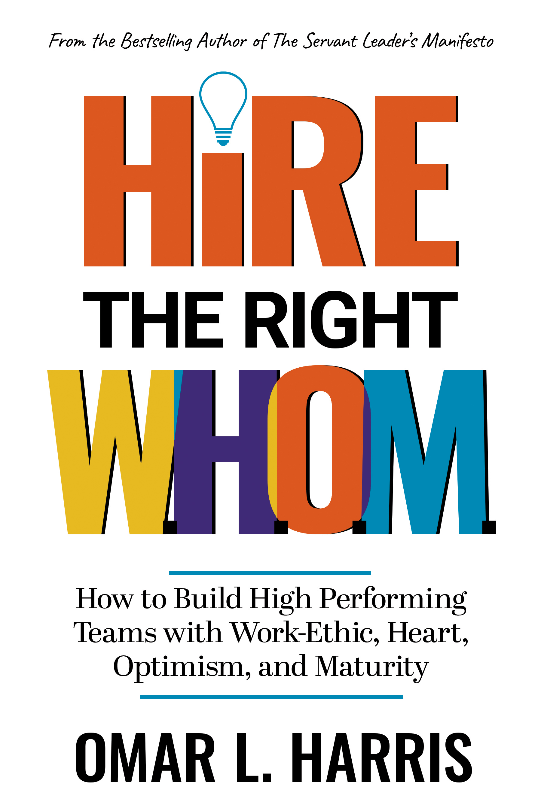 Hire the Right W.H.O.M. : How to Build High Performing Teams with Work-Ethic, Heart, Optimism, and Maturity
