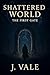 Shattered World by J. Vale Shattered World by J. Vale
