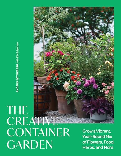 The Creative Container Garden: Grow a Vibrant, Year-Round Mix of Flowers, Food, Herbs, and More (Hardcover)