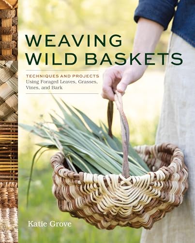 Weaving Wild Baskets: Techniques and Projects Using Foraged Leaves, Grasses, Vines, and Bark (Paperback)