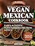 Vegan Mexican Cookbook: Easy and Authentic Plant-Based Recipes from Mexico