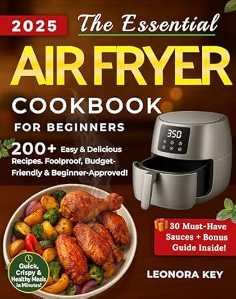 The Essential Air Fryer Cookbook for Beginners: The Foolproof Cooking Guide with 200+ Easy, Crispy & Delicious, Budget-Friendly Recipes for Quick & Healthy Everyday Meals