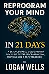 Reprogram Your Mind in 21 Days: A Science-Based Guide to Build Discipline, Defeat Procrastination, and Think Like a Top Performer