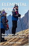 ELEMENTAL TRAILS: Earth, Water, Air, and Fire Walks Across the Planet
