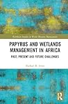 Papyrus and Wetlands Management in Africa (Earthscan Studies in Water Resource Management) Papyrus and Wetlands Management in Africa (Earthscan Studies in Water Resource Management)
