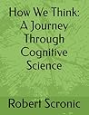 How We Think: A Journey Through Cognitive Science How We Think: A Journey Through Cognitive Science
