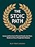 The Stoic Path: Lessons and Exercises for Personal Growth, Inner Peace, Resilience & Focus Through Stoic Wisdom