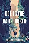 Ode to the Half-Broken by Suzanne Palmer Ode to the Half-Broken by Suzanne Palmer