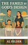 The Family by God's Design by Al Felder