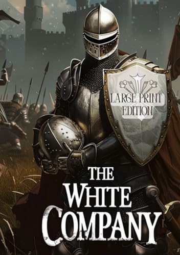 THE WHITE COMPANY (LARGE PRINT EDITION): A Story of the Sword, Courage, and Unbreakable Spirit Against the Backdrop of the Hundred Years’ War