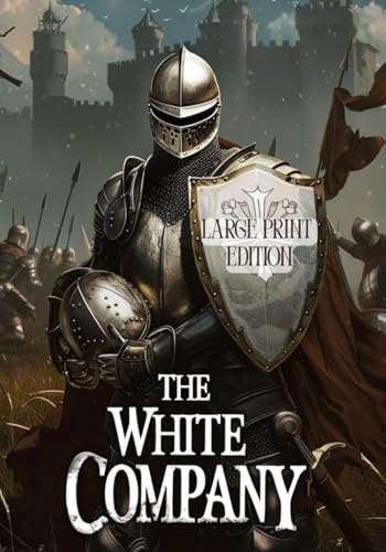 THE WHITE COMPANY (LARGE PRINT EDITION): A Story of the Sword, Courage, and Unbreakable Spirit Against the Backdrop of the Hundred Years’ War